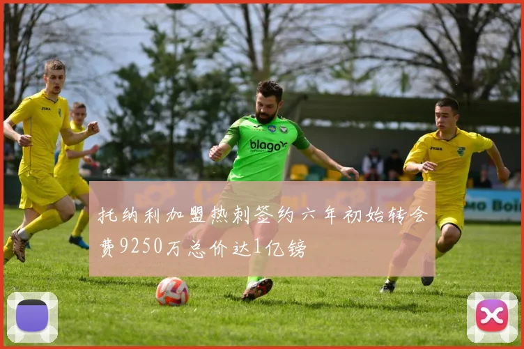 托纳利加盟热刺签约六年初始转会费9250万总价达1亿镑