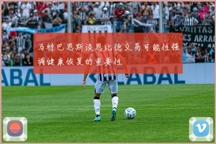 马特巴恩斯谈恩比德交易可能性强调健康恢复的重要性