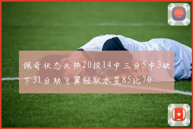佩奇状态火热20投14中三分5中3砍下31分助飞翼轻取水星85比70