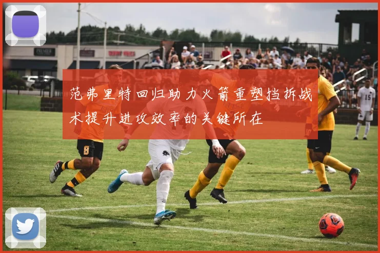 范弗里特回归助力火箭重塑挡拆战术提升进攻效率的关键所在