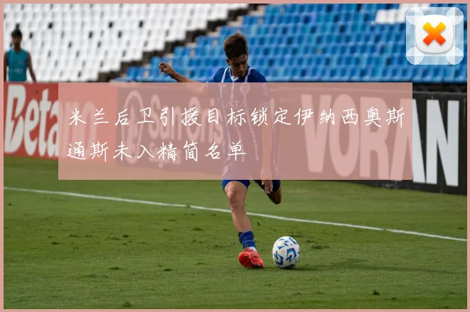 米兰后卫引援目标锁定伊纳西奥斯通斯未入精简名单