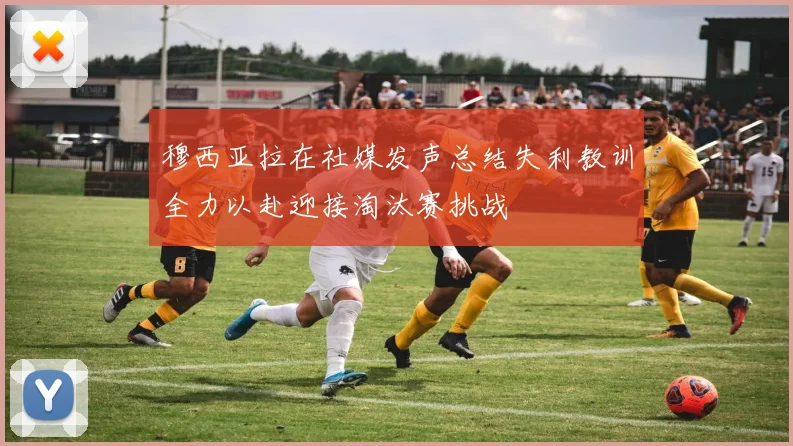 穆西亚拉在社媒发声总结失利教训全力以赴迎接淘汰赛挑战