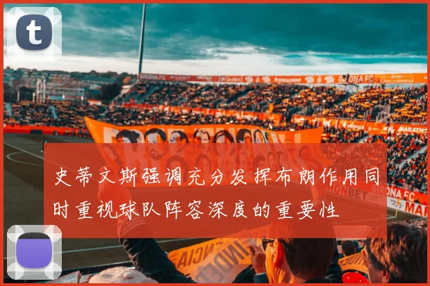 史蒂文斯强调充分发挥布朗作用同时重视球队阵容深度的重要性